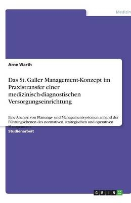 Das St. Galler Management-Konzept im Praxistransfer einer medizinisch-diagnostischen Versorgungseinrichtung - Arne Warth