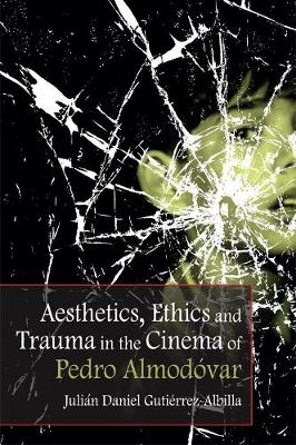 Aesthetics, Ethics and Trauma in the Cinema of Pedro Almodovar -  Julian Daniel Gutierrez-Albilla