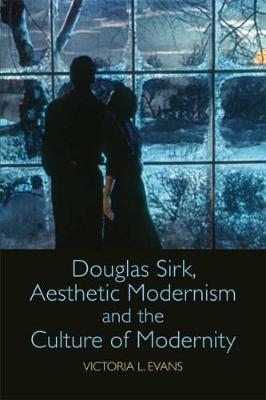 Douglas Sirk, Aesthetic Modernism and the Culture of Modernity -  Victoria L. Evans