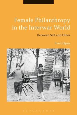 Female Philanthropy in the Interwar World -  Eve Colpus
