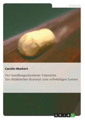 Der handlungsorientierte Unterricht. Ein didaktisches Konzept zum selbsttätigen Lernen - Carolin Markert