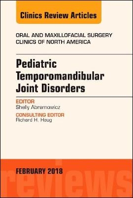 Pediatric Temporomandibular Joint Disorders, An Issue of Oral and Maxillofacial Surgery Clinics of North America -  Shelly Abramowicz