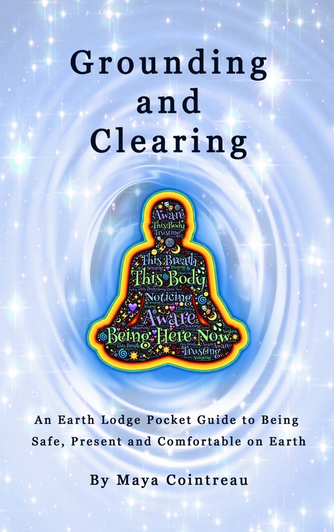 Grounding & Clearing - An Earth Lodge Pocket Guide to Being Safe, Present and Comfortable on Earth -  Maya Cointreau