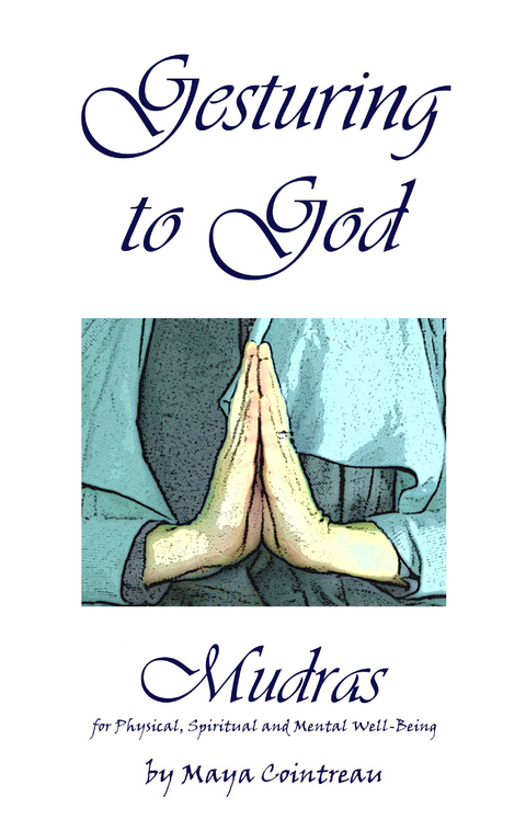 Gesturing to God - Mudras for Physical, Spiritual and Mental Well-Being -  Maya Cointreau