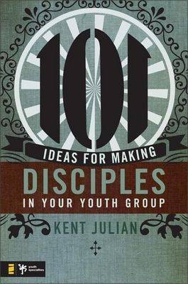 101 Ideas for Making Disciples in Your Youth Group -  C. Kent Julian