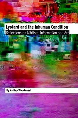 Lyotard and the Inhuman Condition -  Ashley Woodward