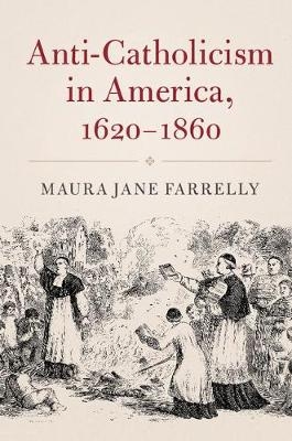 Anti-Catholicism in America, 1620-1860 -  Maura Jane Farrelly