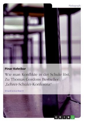 Wie man Konflikte in der Schule löst. Zu Thomas Gordons Bestseller "Lehrer-Schüler-Konferenz" - Pinar Kehribar