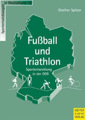 Fussball und Triathlon - Sportentwicklung in der DDR - Giselher Spitzer