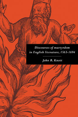 Discourses of Martyrdom in English Literature, 1563–1694 - John R. Knott