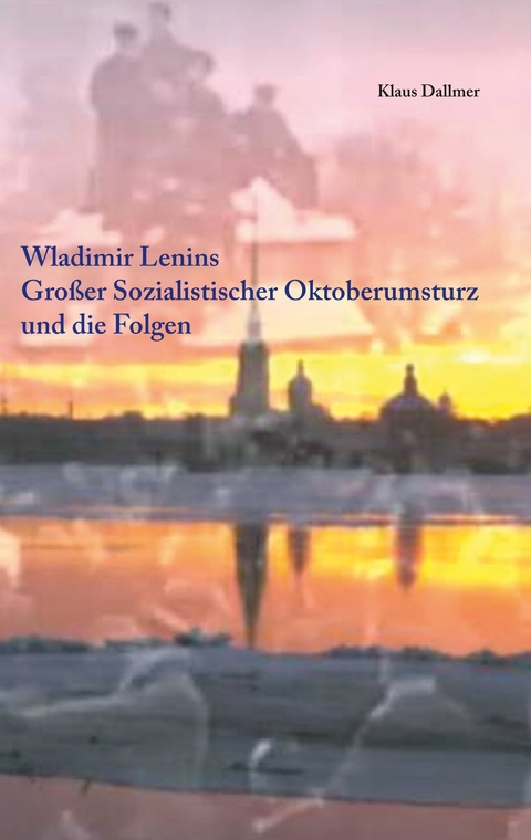 Wladimir Lenins Großer Sozialistischer Oktoberumsturz und die Folgen - Klaus Dallmer