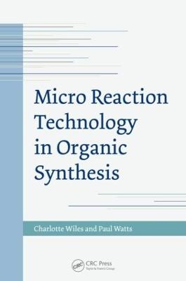 Micro Reaction Technology in Organic Synthesis - Charlotte Wiles, Paul Watts