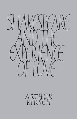 Shakespeare and Experience of Love - Arthur Kirsch
