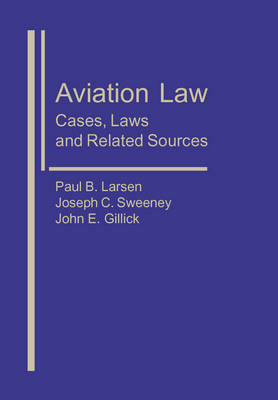 Aviation Law: Cases, Laws, and Related Sources - Paul B. Larsen, Joseph Sweeney, John Gillick