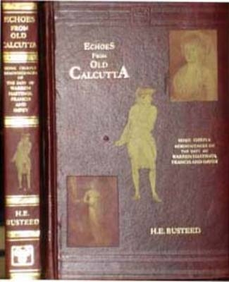 Echoes from Old Calcutta: Being Chiefly Reminiscences of the Pays of Warren Hastings, Francis and Impey - Henry E. Busteed