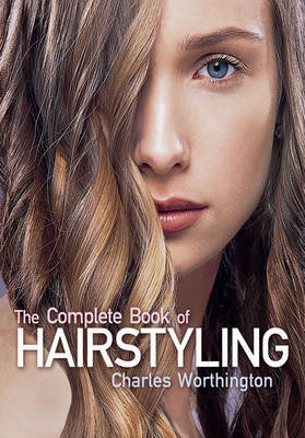 Charles Worthington: The Complete Book of Hairstyling - Charles Worthington