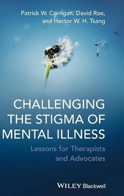 Challenging the Stigma of Mental Illness - Patrick W. Corrigan, David Roe, Hector W. H. Tsang