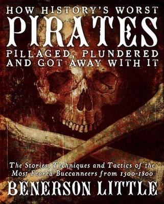 How History's Greatest Pirates Pillaged, Plundered, and Got Away with it - Benerson Little