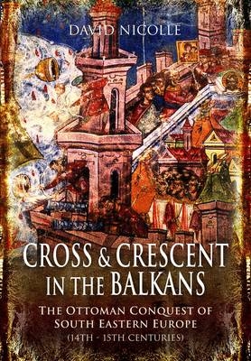 Cross and Crescent in the Balkans - David Nicolle