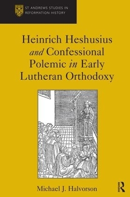 Heinrich Heshusius and Confessional Polemic in Early Lutheran Orthodoxy - Michael J. Halvorson