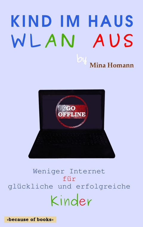 Kind im Haus, WLAN aus: Weniger Internet für glückliche und erfolgreiche Kinder - Mina Homann