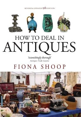 How To Deal In Antiques, 5th Edition - Fiona Shoop