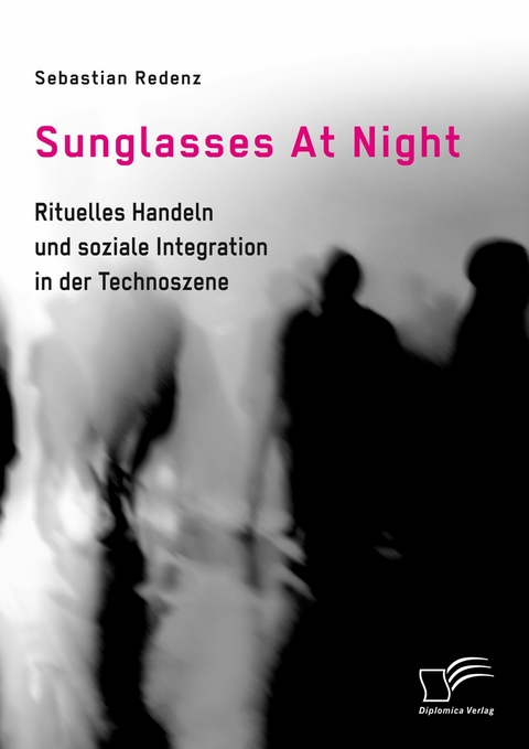 Sunglasses At Night. Rituelles Handeln und soziale Integration in der Technoszene -  Sebastian Redenz