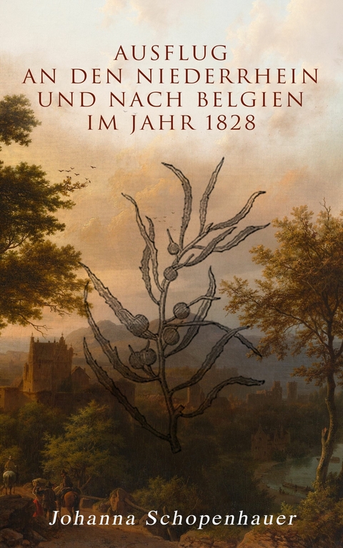 Ausflug an den Niederrhein und nach Belgien im Jahr 1828 - Johanna Schopenhauer