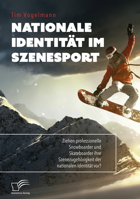 Nationale Identität im Szenesport. Ziehen professionelle Snowboarder und Skateboarder ihre Szenezugehörigkeit der nationalen Identität vor? -  Tim Vogelmann