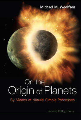 On The Origin Of Planets: By Means Of Natural Simple Processes - Michael Mark Woolfson