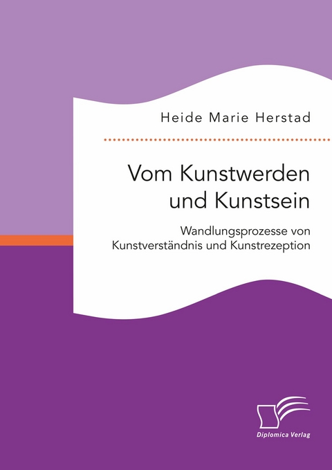 Vom Kunstwerden und Kunstsein. Wandlungsprozesse von Kunstverständnis und Kunstrezeption -  Heide Marie Herstad