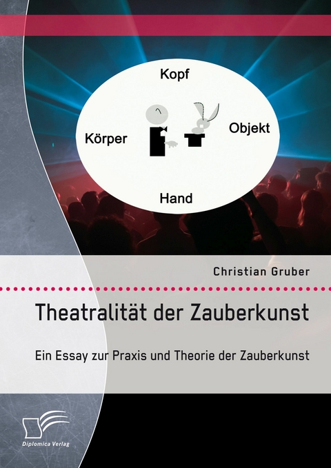 Theatralität der Zauberkunst. Ein Essay zur Praxis und Theorie der Zauberkunst -  Christian Gruber