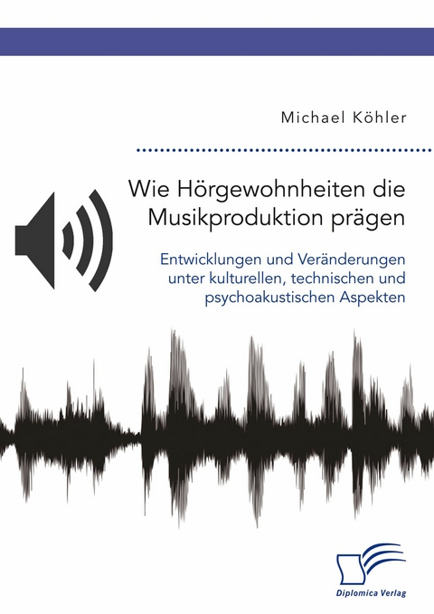 Wie Hörgewohnheiten die Musikproduktion prägen. Entwicklungen und Veränderungen unter kulturellen, technischen und psychoakustischen Aspekten -  Michael Köhler
