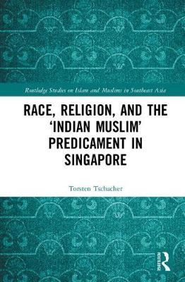 Race, Religion, and the 'Indian Muslim' Predicament in Singapore -  Torsten Tschacher