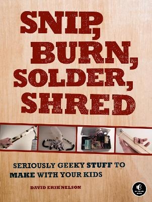 Snip, Burn, Solder, Shred - David Erik Nelson