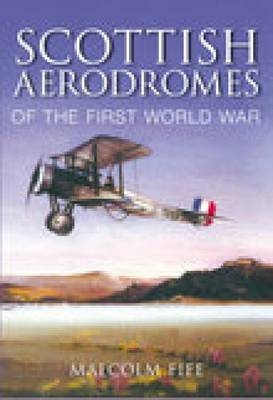 Scottish Aerodromes of the First World War - Malcolm Fife