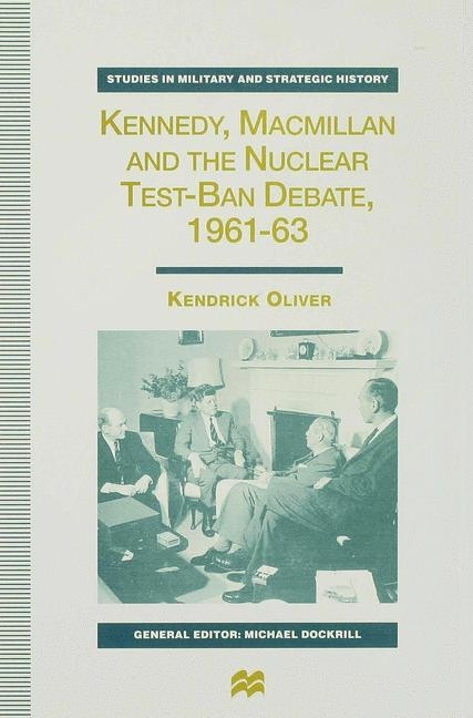 Kennedy, Macmillan and the Nuclear Test-Ban Debate, 1961-63 -  K. Oliver