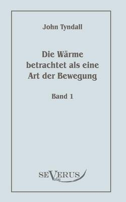 Die Wärme betrachtet als eine Art der Bewegung, Bd. 1 - John Tyndall