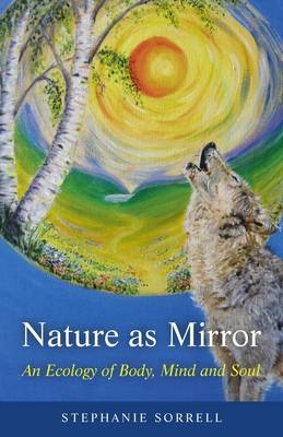 Nature as Mirror – An ecology of Body, Mind and Soul - Stephanie Sorrell