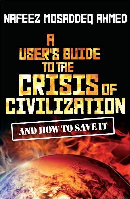 A User's Guide to the Crisis of Civilization - Nafeez Mosaddeq Ahmed