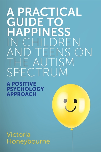 Practical Guide to Happiness in Children and Teens on the Autism Spectrum -  Victoria Honeybourne