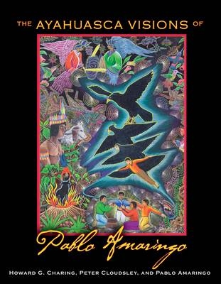 The Ayahuasca Visions of Pablo Amaringo - Howard G. Charing, Peter Cloudsley, Pablo Amaringo