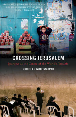 Crossing Jerusalem - Journeys at the Centre of the  World's Trouble - Nicholas Woodsworth