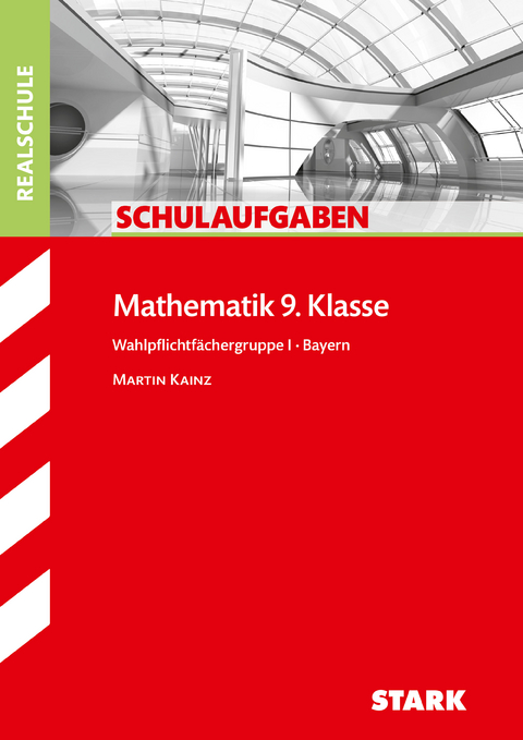 STARK Schulaufgaben Realschule - Mathematik 9. Klasse Gruppe I - Bayern - Martin Kainz