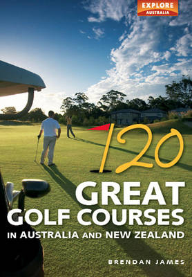 120 Great Golf Courses in Australia and New Zealand - Brendan James