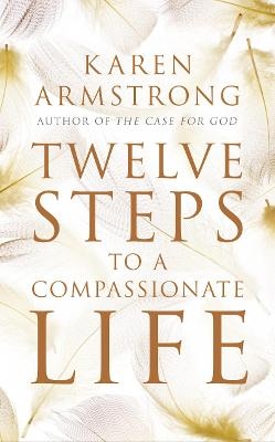 Twelve Steps to a Compassionate Life - Karen Armstrong