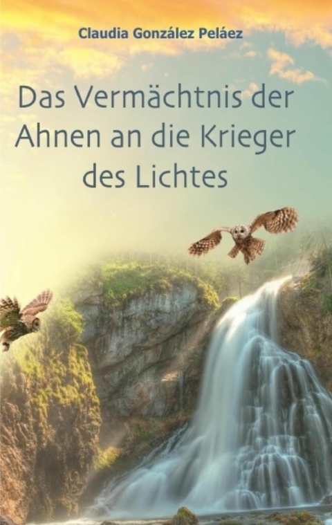 Das Vermächtnis der Ahnen an die Krieger des Lichtes - Claudia González Peláez