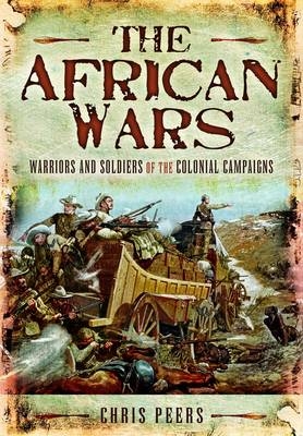 African Wars: Warriors and Soldiers of the Colonial Campaigns - Chris Peers
