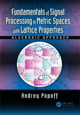 Fundamentals of Signal Processing in Metric Spaces with Lattice Properties -  Andrey Popoff