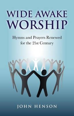 Wide Awake Worship – Hymns and Prayers Renewed for the 21st Century - John Henson